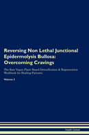 Reversing Non Lethal Junctional Epidermolysis Bullosa: Overcoming Cravings The Raw Vegan Plant-Based Detoxification & Regeneration Workbook for Healing Patients. Volume 3