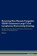 Reversing Non Mycosis Fungoides CD30- Cutaneous Large T Cell Lymphoma: Overcoming Cravings The Raw Vegan Plant-Based Detoxification & Regeneration Workbook for Healing Patients. Volume 3