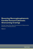 Reversing Normophosphatemic Familial Tumoral Calcinosis: Overcoming Cravings The Raw Vegan Plant-Based Detoxification & Regeneration Workbook for Healing Patients. Volume 3