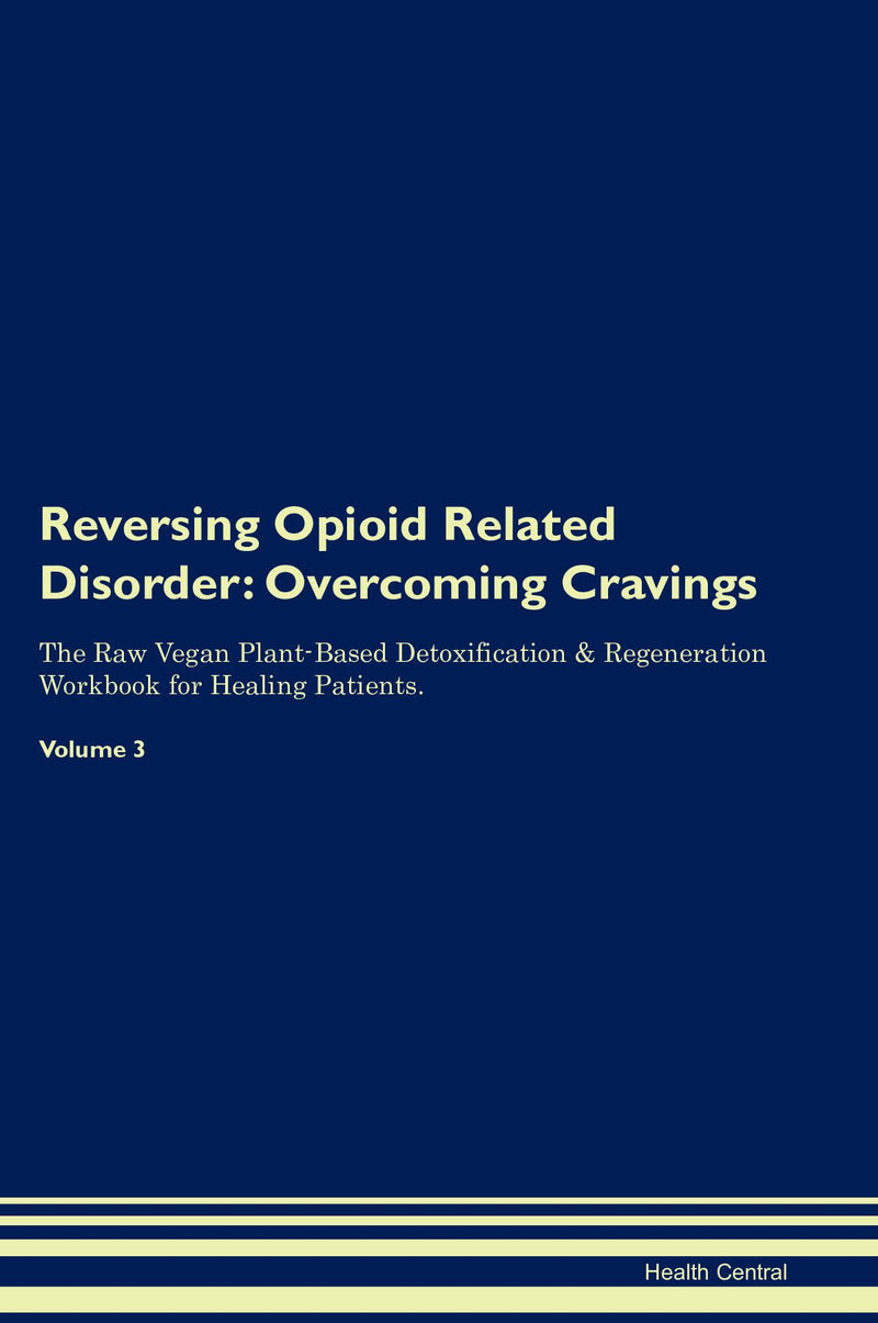 Reversing Opioid Related Disorder: Overcoming Cravings The Raw Vegan Plant-Based Detoxification & Regeneration Workbook for Healing Patients. Volume 3