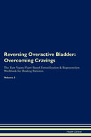 Reversing Overactive Bladder: Overcoming Cravings The Raw Vegan Plant-Based Detoxification & Regeneration Workbook for Healing Patients. Volume 3