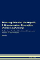 Reversing Palisaded Neutrophilic & Granulomatous Dermatitis: Overcoming Cravings The Raw Vegan Plant-Based Detoxification & Regeneration Workbook for Healing Patients. Volume 3