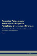 Reversing Palmoplantar Keratoderma & Spastic Paraplegia: Overcoming Cravings The Raw Vegan Plant-Based Detoxification & Regeneration Workbook for Healing Patients. Volume 3