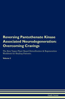 Reversing Pantothenate Kinase Associated Neurodegeneration: Overcoming Cravings The Raw Vegan Plant-Based Detoxification & Regeneration Workbook for Healing Patients. Volume 3