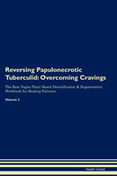 Reversing Papulonecrotic Tuberculid: Overcoming Cravings The Raw Vegan Plant-Based Detoxification & Regeneration Workbook for Healing Patients. Volume 3
