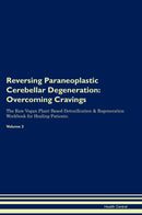 Reversing Paraneoplastic Cerebellar Degeneration: Overcoming Cravings The Raw Vegan Plant-Based Detoxification & Regeneration Workbook for Healing Patients. Volume 3