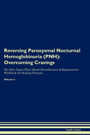 Reversing Paroxysmal Nocturnal Hemoglobinuria (PNH): Overcoming Cravings The Raw Vegan Plant-Based Detoxification & Regeneration Workbook for Healing Patients. Volume 3