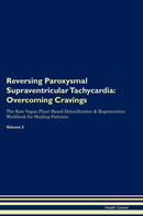 Reversing Paroxysmal Supraventricular Tachycardia: Overcoming Cravings The Raw Vegan Plant-Based Detoxification & Regeneration Workbook for Healing Patients. Volume 3