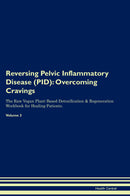 Reversing Pelvic Inflammatory Disease (PID): Overcoming Cravings The Raw Vegan Plant-Based Detoxification & Regeneration Workbook for Healing Patients. Volume 3
