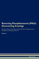 Reversing Phenylketonuria (PKU): Overcoming Cravings The Raw Vegan Plant-Based Detoxification & Regeneration Workbook for Healing Patients. Volume 3