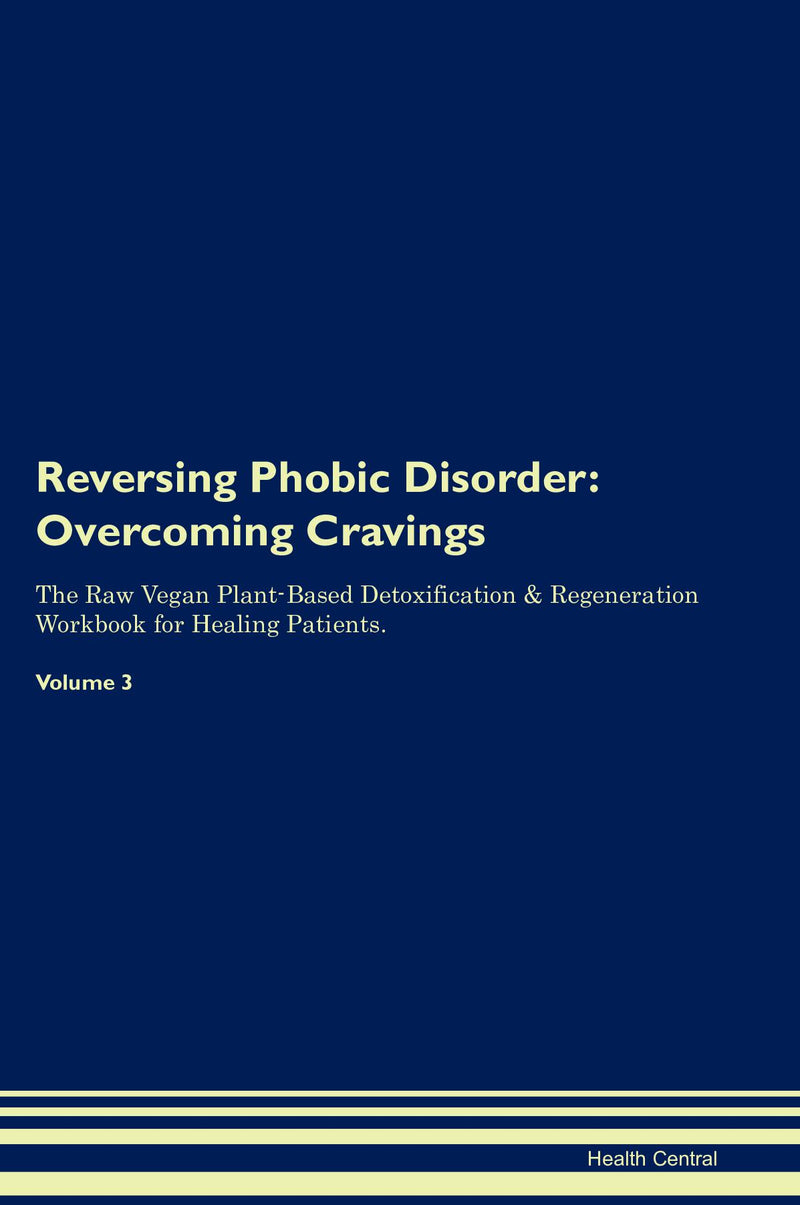Reversing Phobic Disorder: Overcoming Cravings The Raw Vegan Plant-Based Detoxification & Regeneration Workbook for Healing Patients. Volume 3