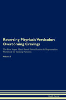 Reversing Pityriasis Versicolor: Overcoming Cravings The Raw Vegan Plant-Based Detoxification & Regeneration Workbook for Healing Patients. Volume 3
