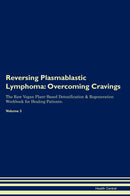 Reversing Plasmablastic Lymphoma: Overcoming Cravings The Raw Vegan Plant-Based Detoxification & Regeneration Workbook for Healing Patients. Volume 3