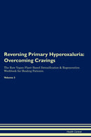 Reversing Primary Hyperoxaluria: Overcoming Cravings The Raw Vegan Plant-Based Detoxification & Regeneration Workbook for Healing Patients. Volume 3