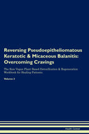 Reversing Pseudoepitheliomatous Keratotic & Micaceous Balanitis: Overcoming Cravings The Raw Vegan Plant-Based Detoxification & Regeneration Workbook for Healing Patients. Volume 3