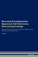 Reversing Pseudoglandular Squamous Cell Carcinoma: Overcoming Cravings The Raw Vegan Plant-Based Detoxification & Regeneration Workbook for Healing Patients. Volume 3