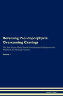 Reversing Pseudoporphyria: Overcoming Cravings The Raw Vegan Plant-Based Detoxification & Regeneration Workbook for Healing Patients. Volume 3