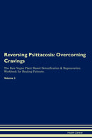 Reversing Psittacosis: Overcoming Cravings The Raw Vegan Plant-Based Detoxification & Regeneration Workbook for Healing Patients. Volume 3