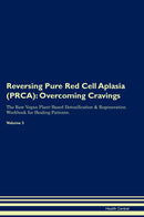 Reversing Pure Red Cell Aplasia (PRCA): Overcoming Cravings The Raw Vegan Plant-Based Detoxification & Regeneration Workbook for Healing Patients. Volume 3