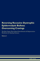 Reversing Recessive Dystrophic Epidermolysis Bullosa: Overcoming Cravings The Raw Vegan Plant-Based Detoxification & Regeneration Workbook for Healing Patients. Volume 3
