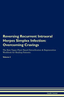 Reversing Recurrent Intraoral Herpes Simplex Infection: Overcoming Cravings The Raw Vegan Plant-Based Detoxification & Regeneration Workbook for Healing Patients. Volume 3