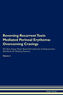 Reversing Recurrent Toxin Mediated Perineal Erythema: Overcoming Cravings The Raw Vegan Plant-Based Detoxification & Regeneration Workbook for Healing Patients. Volume 3