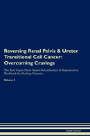 Reversing Renal Pelvis & Ureter Transitional Cell Cancer: Overcoming Cravings The Raw Vegan Plant-Based Detoxification & Regeneration Workbook for Healing Patients. Volume 3