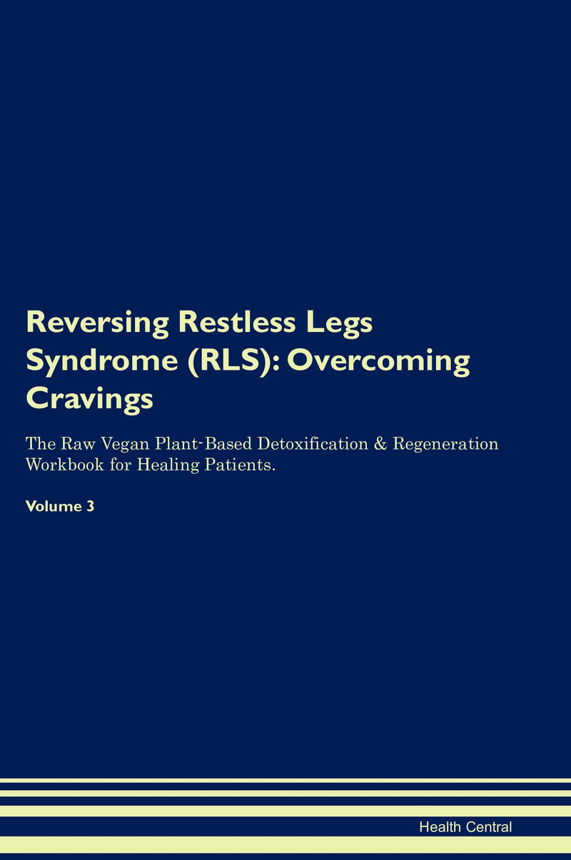 Reversing Restless Legs Syndrome (RLS): Overcoming Cravings The Raw Vegan Plant-Based Detoxification & Regeneration Workbook for Healing Patients. Volume 3