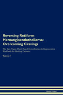 Reversing Retiform Hemangioendothelioma: Overcoming Cravings The Raw Vegan Plant-Based Detoxification & Regeneration Workbook for Healing Patients. Volume 3