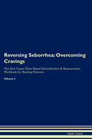 Reversing Seborrhea: Overcoming Cravings The Raw Vegan Plant-Based Detoxification & Regeneration Workbook for Healing Patients. Volume 3