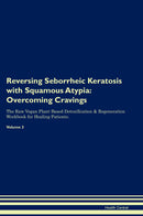 Reversing Seborrheic Keratosis with Squamous Atypia: Overcoming Cravings The Raw Vegan Plant-Based Detoxification & Regeneration Workbook for Healing Patients. Volume 3
