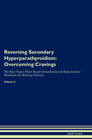 Reversing Secondary Hyperparathyroidism: Overcoming Cravings The Raw Vegan Plant-Based Detoxification & Regeneration Workbook for Healing Patients. Volume 3