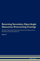 Reversing Secondary Open Angle Glaucoma: Overcoming Cravings The Raw Vegan Plant-Based Detoxification & Regeneration Workbook for Healing Patients. Volume 3