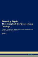 Reversing Septic Thrombophlebitis: Overcoming Cravings The Raw Vegan Plant-Based Detoxification & Regeneration Workbook for Healing Patients. Volume 3