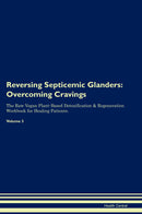 Reversing Septicemic Glanders: Overcoming Cravings The Raw Vegan Plant-Based Detoxification & Regeneration Workbook for Healing Patients. Volume 3