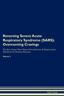 Reversing Severe Acute Respiratory Syndrome (SARS): Overcoming Cravings The Raw Vegan Plant-Based Detoxification & Regeneration Workbook for Healing Patients. Volume 3