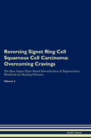 Reversing Signet Ring Cell Squamous Cell Carcinoma: Overcoming Cravings The Raw Vegan Plant-Based Detoxification & Regeneration Workbook for Healing Patients. Volume 3