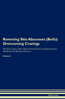 Reversing Skin Abscesses (Boils): Overcoming Cravings The Raw Vegan Plant-Based Detoxification & Regeneration Workbook for Healing Patients. Volume 3