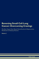 Reversing Small Cell Lung Cancer: Overcoming Cravings The Raw Vegan Plant-Based Detoxification & Regeneration Workbook for Healing Patients. Volume 3