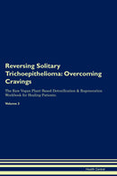 Reversing Solitary Trichoepithelioma: Overcoming Cravings The Raw Vegan Plant-Based Detoxification & Regeneration Workbook for Healing Patients. Volume 3
