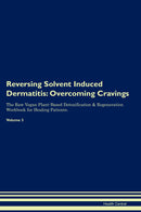 Reversing Solvent Induced Dermatitis: Overcoming Cravings The Raw Vegan Plant-Based Detoxification & Regeneration Workbook for Healing Patients. Volume 3