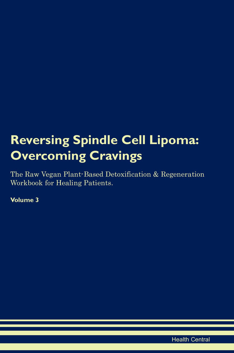 Reversing Spindle Cell Lipoma: Overcoming Cravings The Raw Vegan Plant-Based Detoxification & Regeneration Workbook for Healing Patients. Volume 3