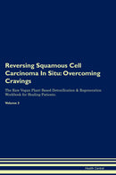 Reversing Squamous Cell Carcinoma In Situ: Overcoming Cravings The Raw Vegan Plant-Based Detoxification & Regeneration Workbook for Healing Patients. Volume 3
