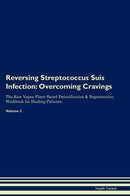 Reversing Streptococcus Suis Infection: Overcoming Cravings The Raw Vegan Plant-Based Detoxification & Regeneration Workbook for Healing Patients. Volume 3