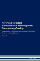Reversing Targetoid Hemosiderotic Hemangioma: Overcoming Cravings The Raw Vegan Plant-Based Detoxification & Regeneration Workbook for Healing Patients. Volume 3