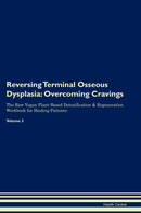 Reversing Terminal Osseous Dysplasia: Overcoming Cravings The Raw Vegan Plant-Based Detoxification & Regeneration Workbook for Healing Patients. Volume 3