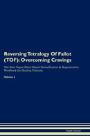 Reversing Tetralogy Of Fallot (TOF): Overcoming Cravings The Raw Vegan Plant-Based Detoxification & Regeneration Workbook for Healing Patients. Volume 3