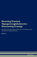 Reversing Transient Hypogammaglobulinemia : Overcoming Cravings The Raw Vegan Plant-Based Detoxification & Regeneration Workbook for Healing Patients. Volume 3