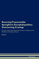 Reversing Transmissible Spongiform Encephalopathies: Overcoming Cravings The Raw Vegan Plant-Based Detoxification & Regeneration Workbook for Healing Patients. Volume 3