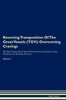 Reversing Transposition Of The Great Vessels (TGV): Overcoming Cravings The Raw Vegan Plant-Based Detoxification & Regeneration Workbook for Healing Patients. Volume 3
